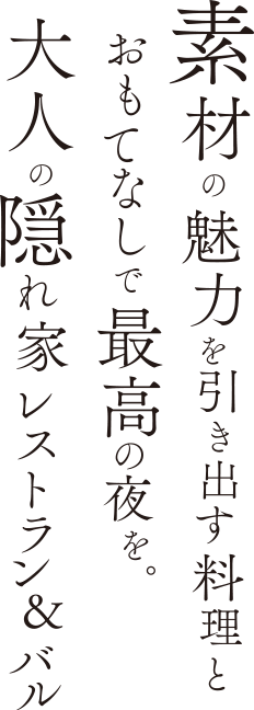 素材の魅力を引き出す料理とおもてなしで最高の夜を。大人の隠れ家レストラン＆バル